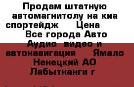 Продам штатную автомагнитолу на киа спортейдж 4 › Цена ­ 5 000 - Все города Авто » Аудио, видео и автонавигация   . Ямало-Ненецкий АО,Лабытнанги г.